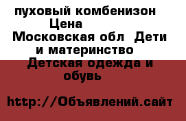 пуховый комбенизон › Цена ­ 4 700 - Московская обл. Дети и материнство » Детская одежда и обувь   